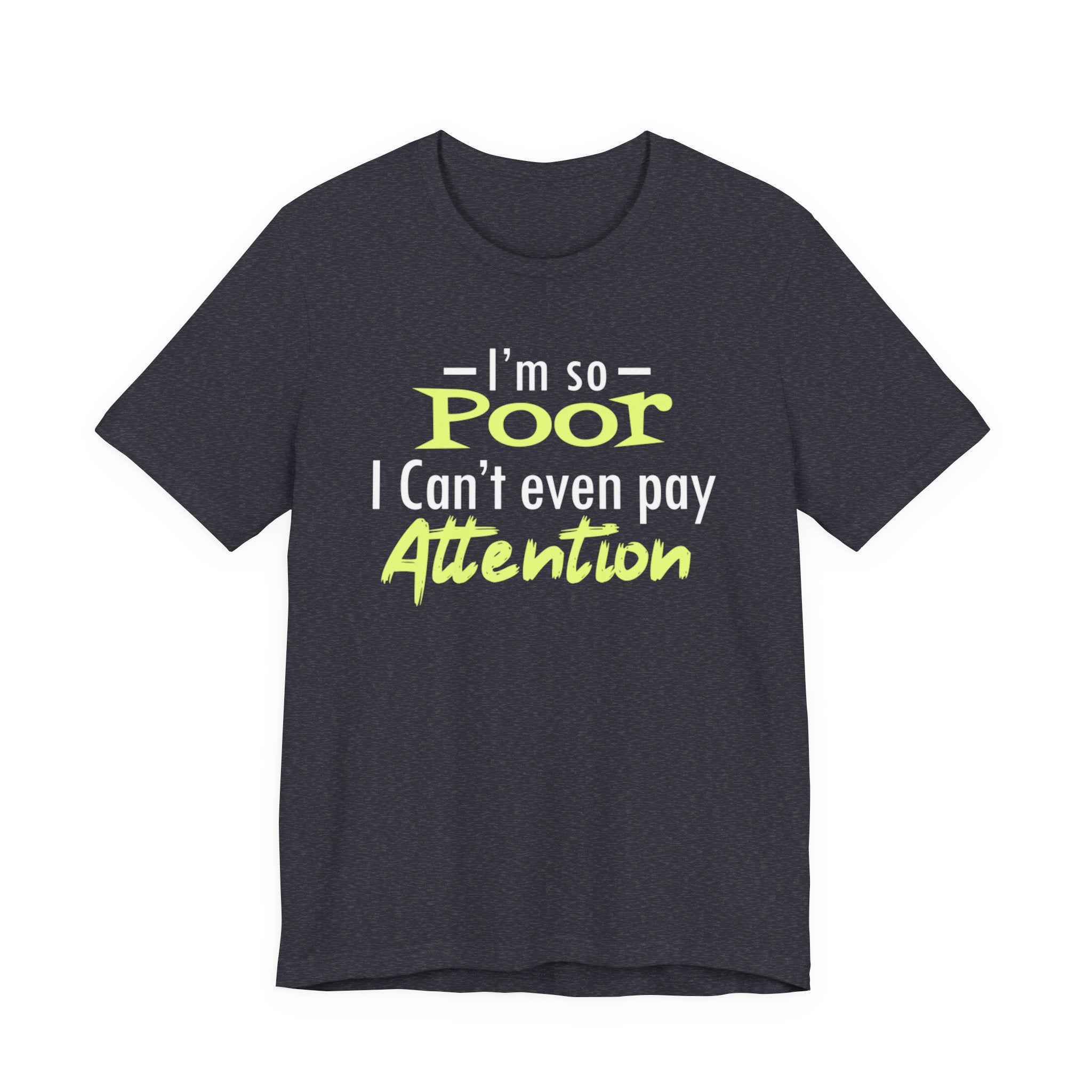 I'm So Poor I Can't Even Pay Attention T-Shirt