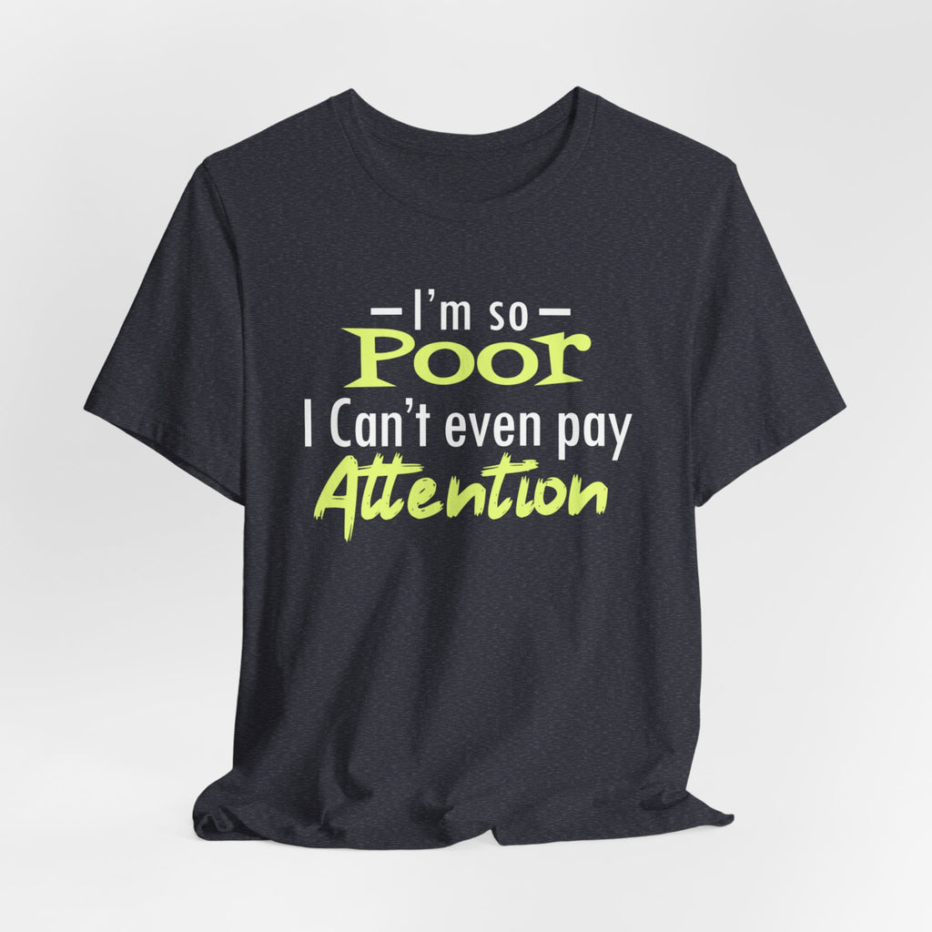 I'm So Poor I Can't Even Pay Attention T-Shirt