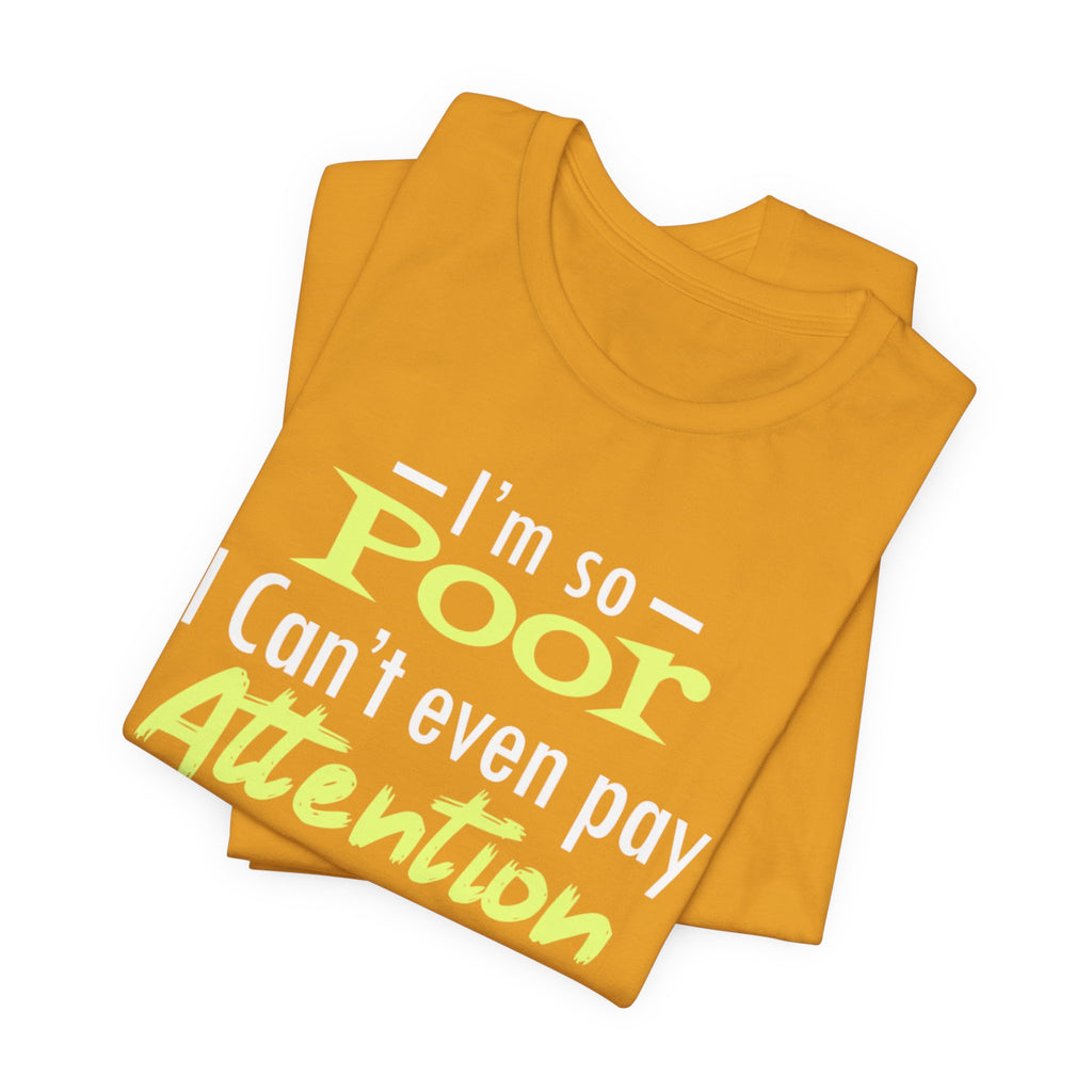 I'm So Poor I Can't Even Pay Attention T-Shirt
