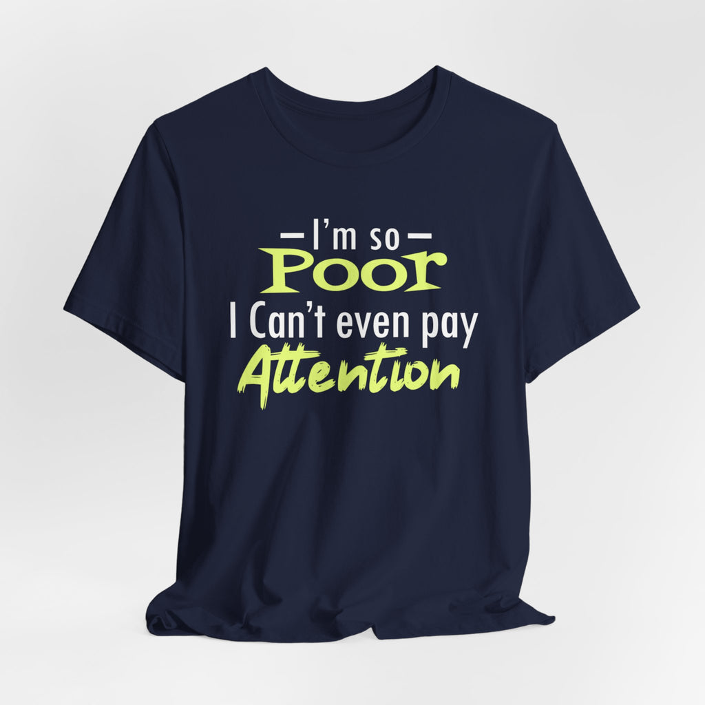 I'm So Poor I Can't Even Pay Attention T-Shirt