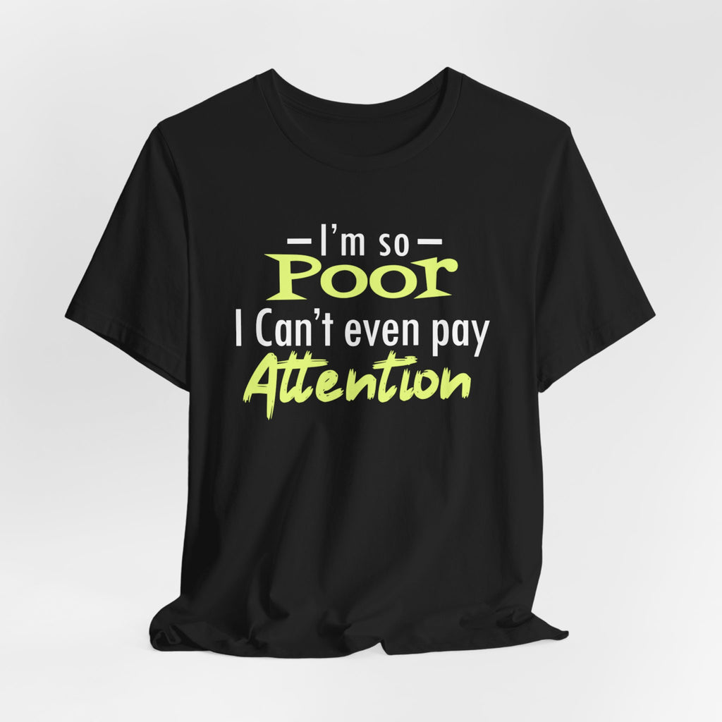 I'm So Poor I Can't Even Pay Attention T-Shirt