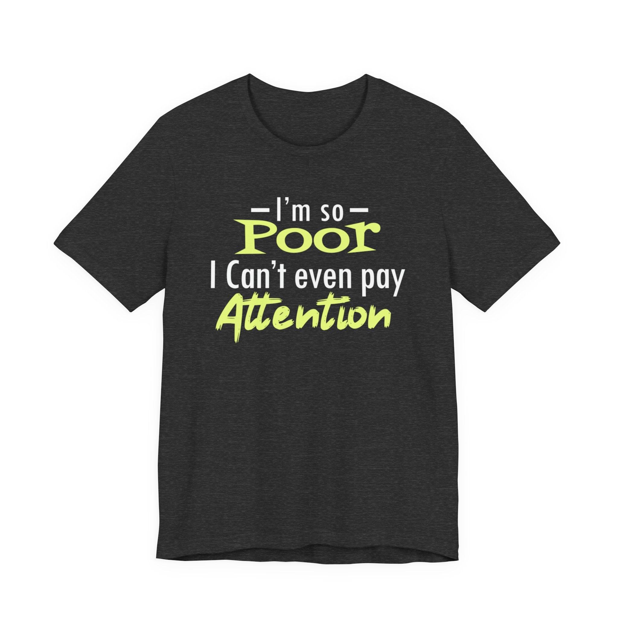 I'm So Poor I Can't Even Pay Attention T-Shirt