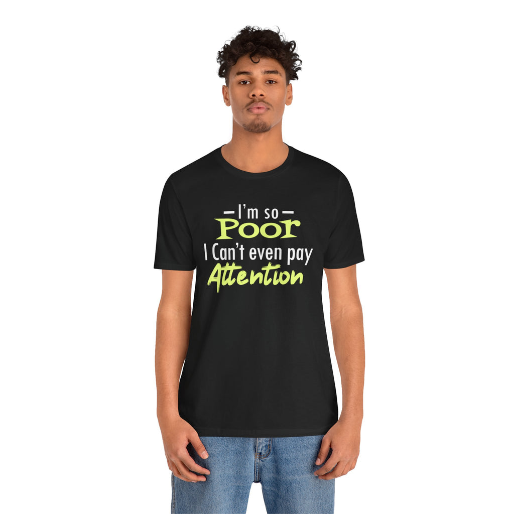 I'm So Poor I Can't Even Pay Attention T-Shirt