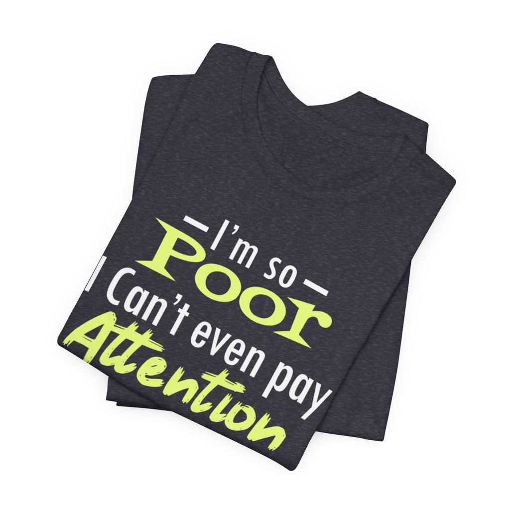 I'm So Poor I Can't Even Pay Attention T-Shirt