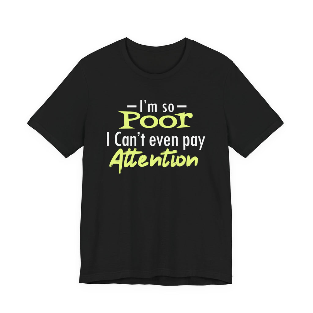 I'm So Poor I Can't Even Pay Attention T-Shirt