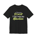 I'm So Poor I Can't Even Pay Attention T-Shirt