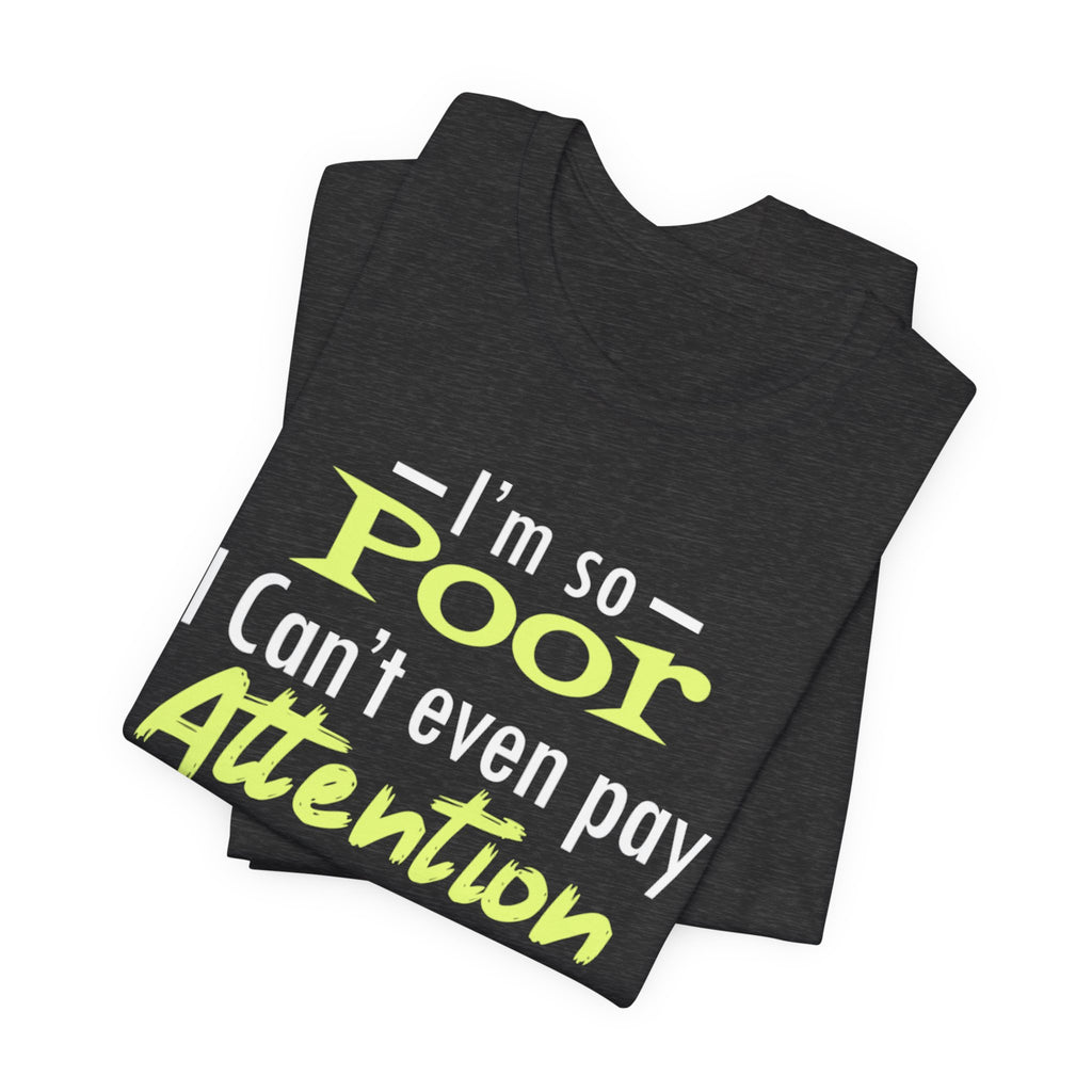 I'm So Poor I Can't Even Pay Attention T-Shirt