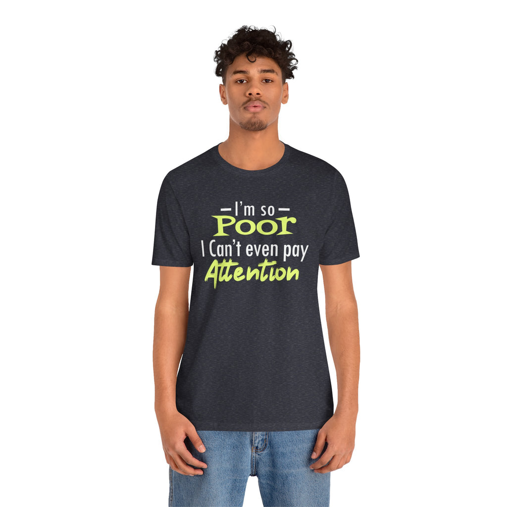 I'm So Poor I Can't Even Pay Attention T-Shirt