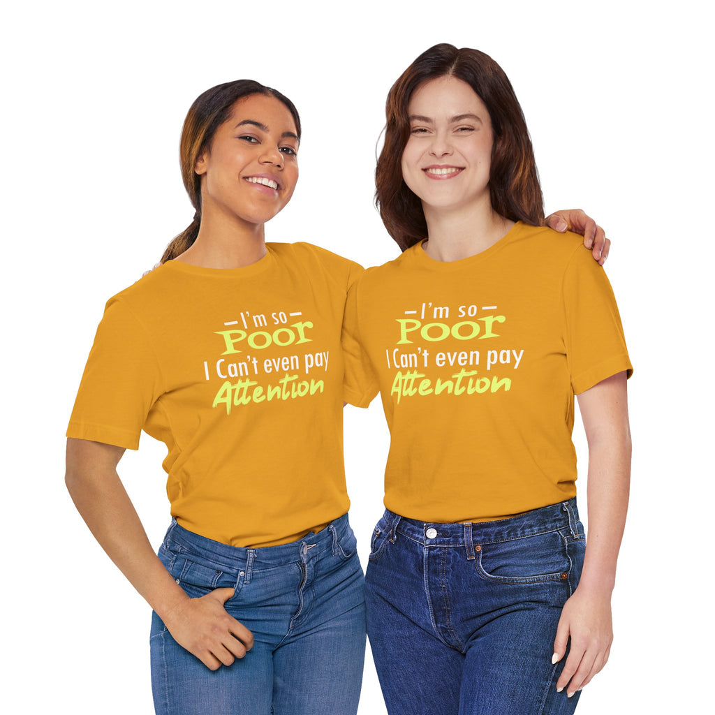 I'm So Poor I Can't Even Pay Attention T-Shirt