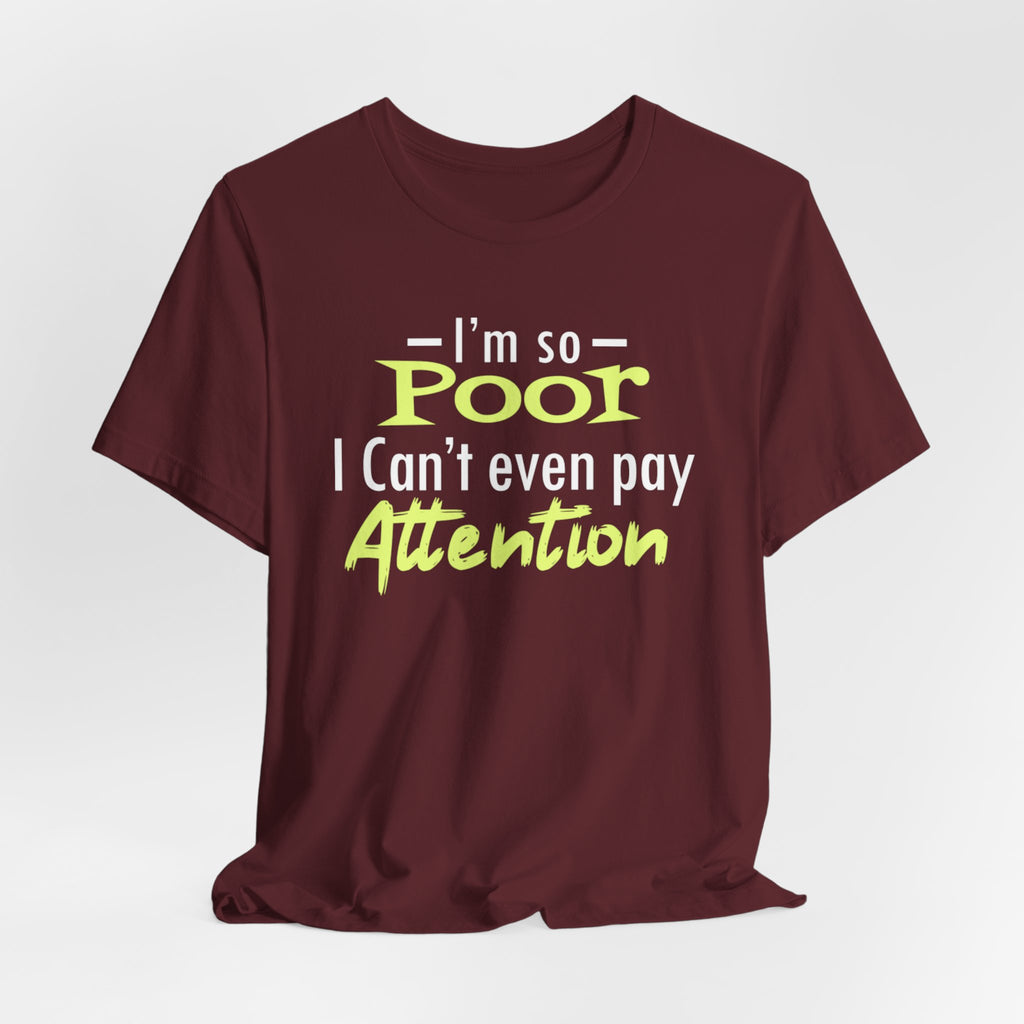 I'm So Poor I Can't Even Pay Attention T-Shirt