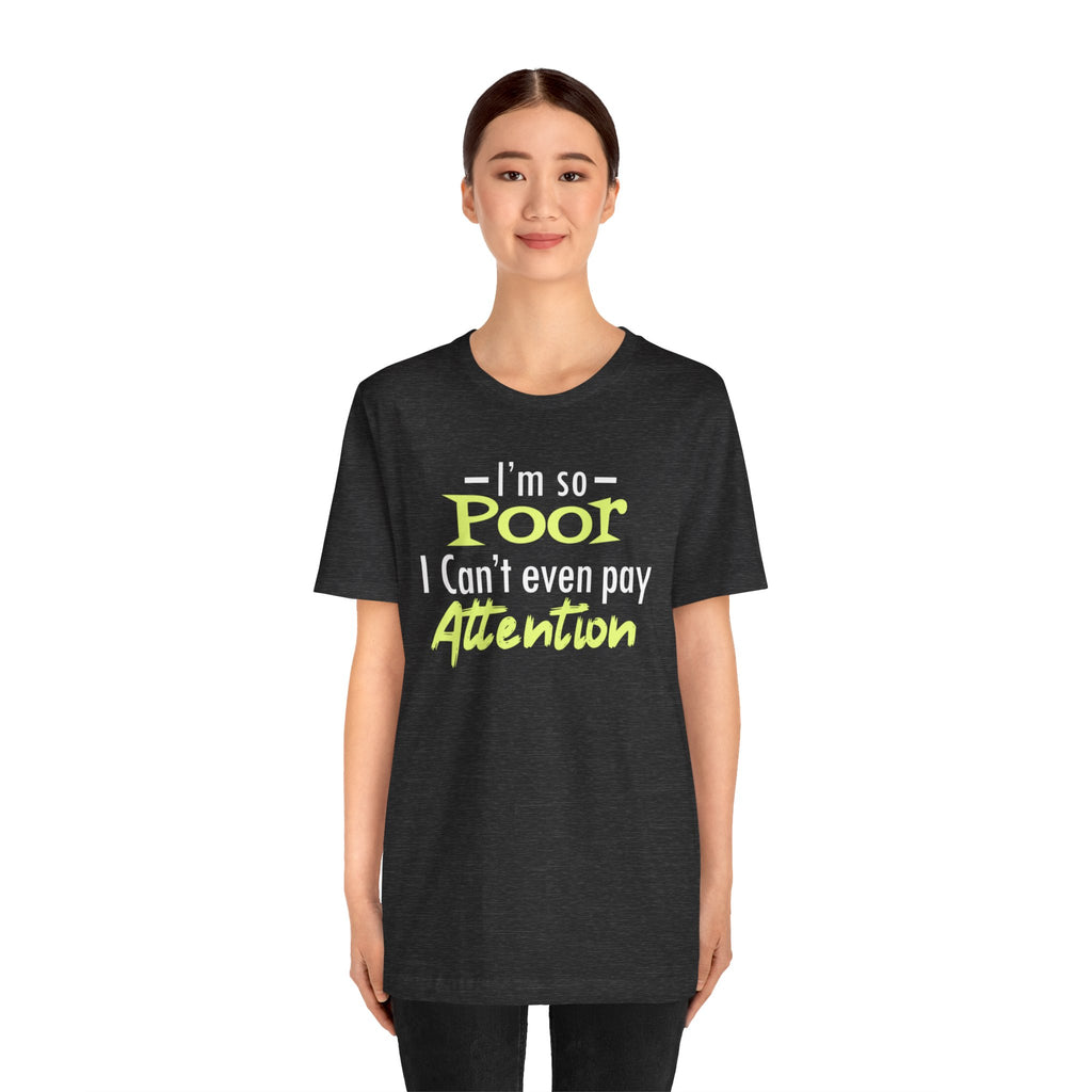 I'm So Poor I Can't Even Pay Attention T-Shirt