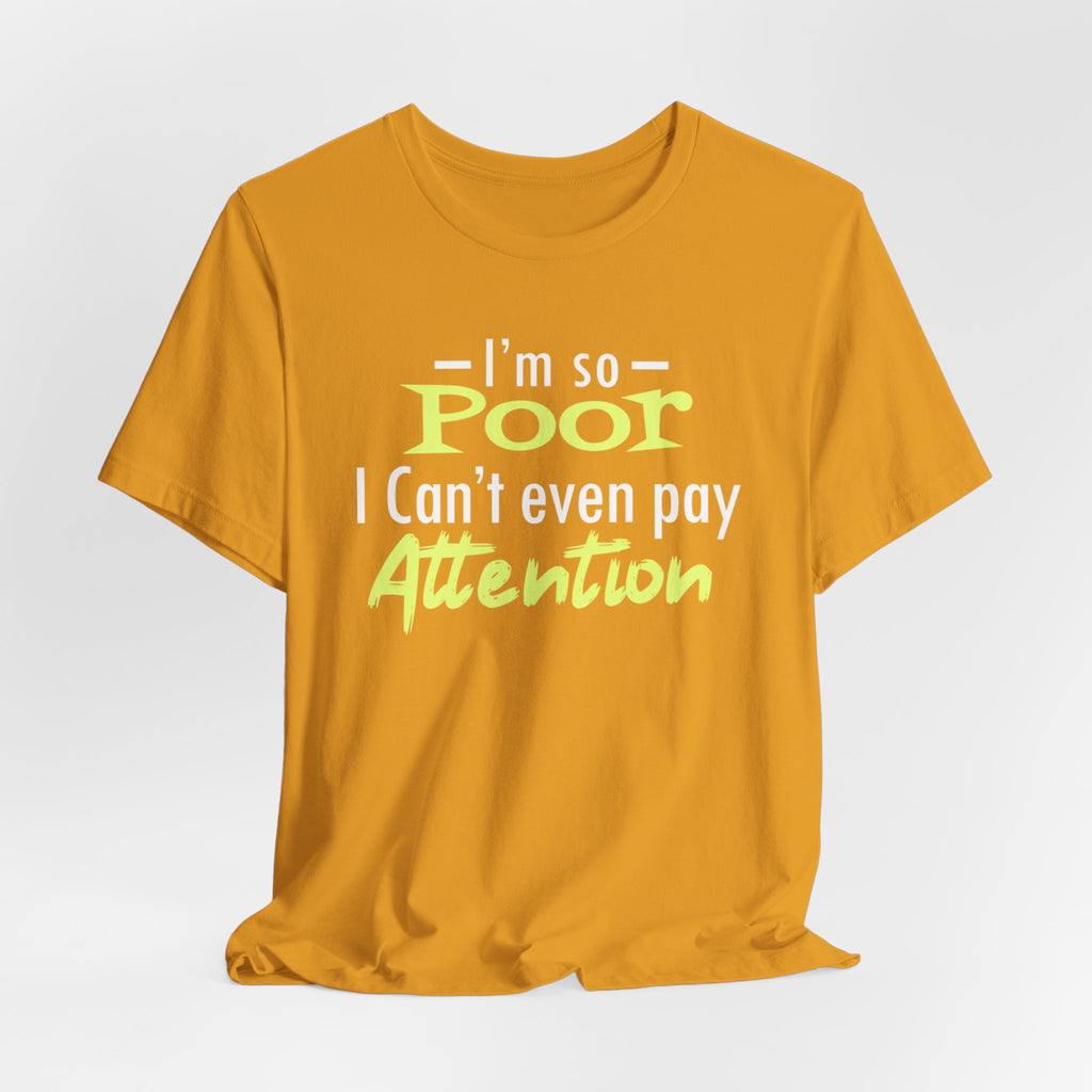 I'm So Poor I Can't Even Pay Attention T-Shirt
